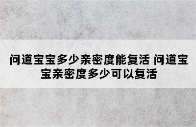 问道宝宝多少亲密度能复活 问道宝宝亲密度多少可以复活